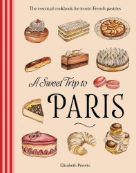 A Sweet Trip to Paris - The essential cookbook for iconic French pastries