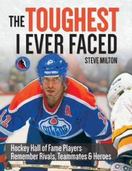The Toughest I Ever Faced - Hockey Hall of Fame Players Remember Rivals, Teammates and Heroes
