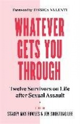 Whatever Gets You Through - Twelve Survivors on Life after Sexual Assault