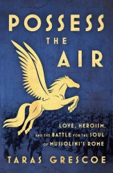 Possess the Air - Love, Heroism, and the Battle for the Soul of Mussolini's Rome