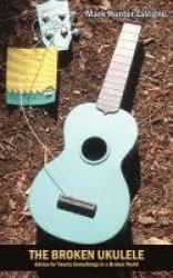 The Broken Ukulele - Advice for Twenty Somethings in a Broken World