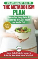 Metabolism Plan - The Ultimate Beginner's Metabolism Plan Diet Guide to Restore Your Energy, Detox & Cleanse Your Body, Lose Wei