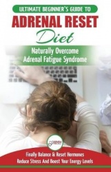 Adrenal Reset Diet - The Ultimate Beginner's Guide To Adrenal Fatigue Reset Diet - Naturally Reset Hormones, Reduce Stress & Anx