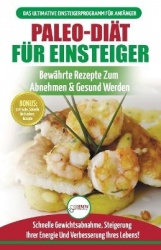 Paleo-diät Für Einsteiger - Anfängerleitfaden Zum Paleo-diätplan - Bewährte Rezepte Zur Gewichtsreduktion Mit Dem Modernen Paleo