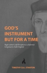 God's Instrument but for a Time - Hugh Latimer's Self-Perception as a Reformist Clergyman in Tudor England