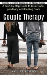 Couple Therapy Workbook - A Step-by-step Guide to Cure Codependency and Healing From (Master the Art of Conflict Resolution and 