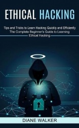 Ethical Hacking - Tips and Tricks to Learn Hacking Quickly and Efficiently (The Complete Beginner's Guide to Learning Ethical Ha