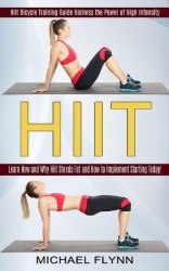 Hiit - Learn How and Why Hiit Shreds Fat and How to Implement Starting Today! (Hiit Bicycle Training Guide Harness the Power of 