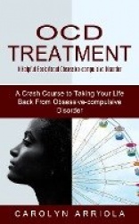 Ocd Treatment - A Helpful Book About Obsessive-compulsive Disorder (A Crash Course to Taking Your Life Back From Obsessive-compu