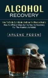 Alcohol Recovery - How to Easily Quit Alcohol Addition and Restore Health (How to Write a Step as the Key to Recovery for the Al