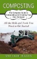 Composting - All the Skills and Tools You Need to Get Started (The Complete Guide to Composting and Creating Your Own Compost)