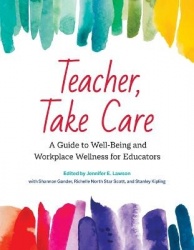 Teacher, Take Care - A Guide to Well-Being and Workplace Wellness for Educators
