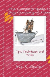 The Complete Guide to Dog Grooming at Home: Tips, Techniques, and Tools