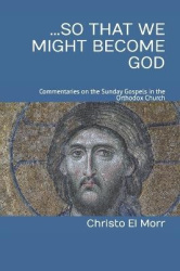 ...So that We Might Become God - 52 commentaries on the Sunday Gospels in the Orthodox Church