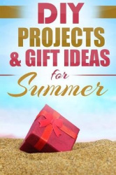 DIY Summer - Amazing Homemade Gifts & Gift Ideas for Summer (Crafts, Hobbies & Home, Do It Yourself)