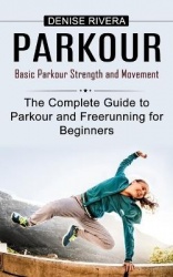 Parkour - Basic Parkour Strength and Movement (The Complete Guide to Parkour and Freerunning for Beginners)
