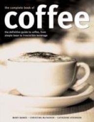 Complete Book of Coffee - The Definitive Guide to Coffee, from Humble Bean to Irresistible Beverage