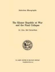 The Khmer Republic at War and the Final Collapse (U.S. Army Center for Military History Indochina Monograph Series)