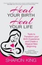 Heal Your Birth, Heal Your Life - Tools to Transform Your Birth Experience and Create a Magical New Beginning