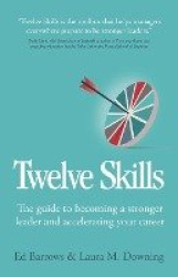 Twelve Skills - The guide to becoming a stronger leader and accelerating your career
