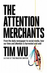 The Attention Merchants - How Our Time and Attention Are Gathered and Sold