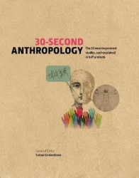 30-Second Anthropology - The 50 most important ideas in the study of being human, each explained in half a minute