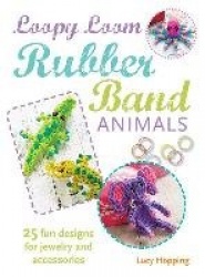 Loopy Loom Rubber Band Animals - 25 Fun Designs for Jewelry and Accessories