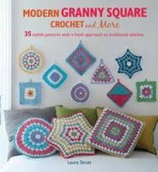 Modern Granny Square Crochet and More - 35 Stylish Patterns with a Fresh Approach to Traditional Stitches