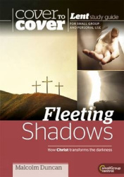 Fleeting Shadows - How Christ transforms the darkness - Cover to Cover Lent