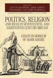 Politics, Religion and Ideas in Seventeenth- and Eighteenth-Century Britain - Essays in Honour of Mark Goldie