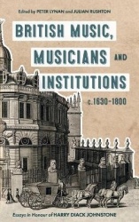British Music, Musicians and Institutions, c.1630-1800 - Essays in Honour of Harry Diack Johnstone