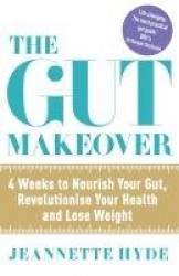 The Gut Makeover - 4 Weeks to Nourish Your Gut, Revolutionise Your Health and Lose Weight