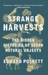 Strange Harvests - The Hidden Histories of Seven Natural Objects