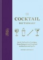 The Cocktail Dictionary - An A–Z of cocktail recipes, from Daiquiri and Negroni to Martini and Spritz