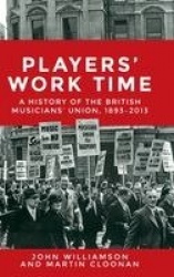 Players' Work Time - A History of the British Musicians' Union, 1893–2013