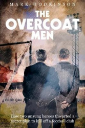 The Overcoat Men - How Two Unsung Heroes Thwarted a Secret Plan to Kill Off a Football Club