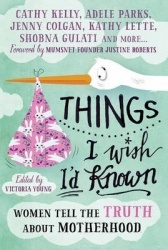 Things I Wish I'd Known - Women tell the truth about motherhood