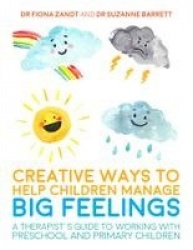 Creative Ways to Help Children Manage BIG Feelings - A Therapist's Guide to Working with Preschool and Primary Children