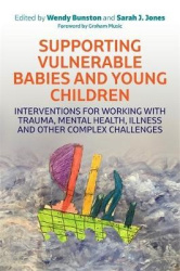 Supporting Vulnerable Babies and Young Children - Interventions for Working with Trauma, Mental Health, Illness and Other Comple