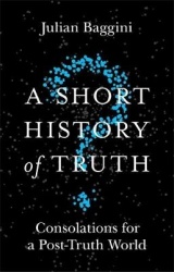 A Short History of Truth - Consolations for a Post-Truth World