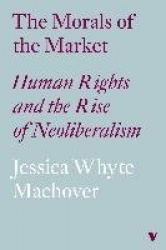The Morals of the Market - Human Rights and the Rise of Neoliberalism