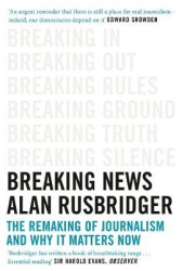 Breaking News - The Remaking of Journalism and Why It Matters Now