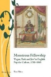 Monstrous Fellowship - ‘Pagan, Turk and Jew’ in English Popular Culture, 1780–1845