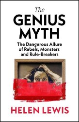 The Genius Myth - The Dangerous Allure of Rebels, Monsters and Rule-Breakers