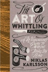 The Art of Whittling: A Woodcarver's Guide to Making Things by Hand