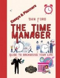The Time Manager's Guide To Organising Your Life - Time Mastery Essays With Tips & Planners For Busy People