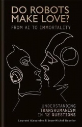 Do Robots Make Love? - From AI to Immortality - Understanding Transhumanism in 12 Questions