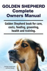 Golden Shepherd. Golden Shepherd Dog Complete Owners Manual. Golden Shepherd book for costs, care, grooming, feeding, training a