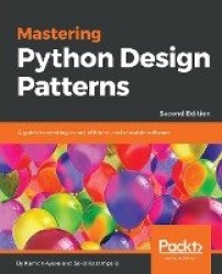 Mastering Python Design Patterns - A guide to creating smart, efficient, and reusable software, 2nd Edition