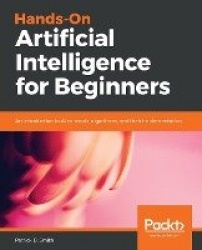 Hands-On Artificial Intelligence for Beginners - An introduction to AI concepts, algorithms, and their implementation